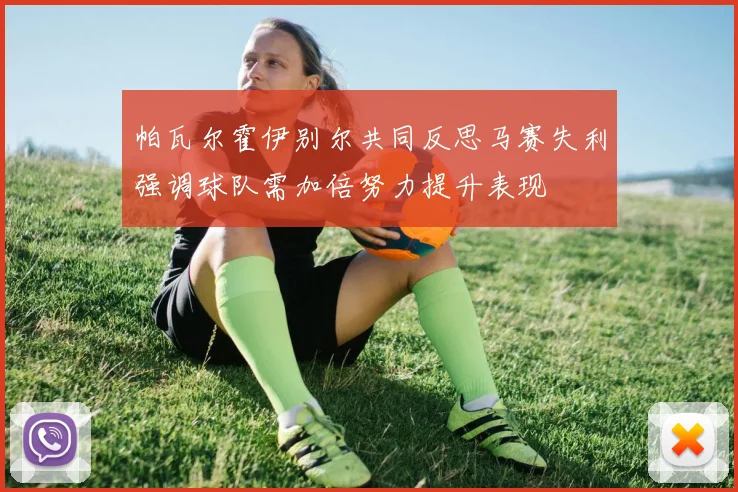 帕瓦尔霍伊别尔共同反思马赛失利强调球队需加倍努力提升表现