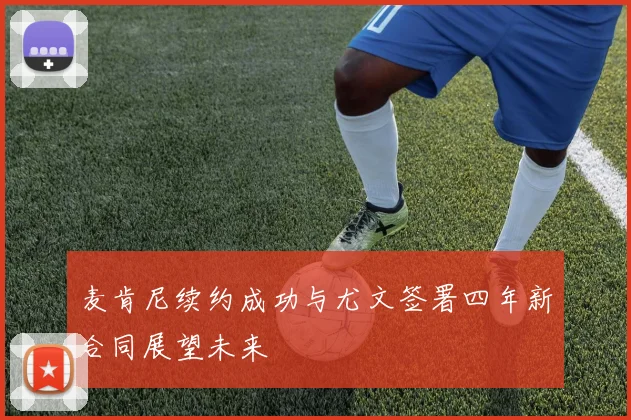 麦肯尼续约成功与尤文签署四年新合同展望未来