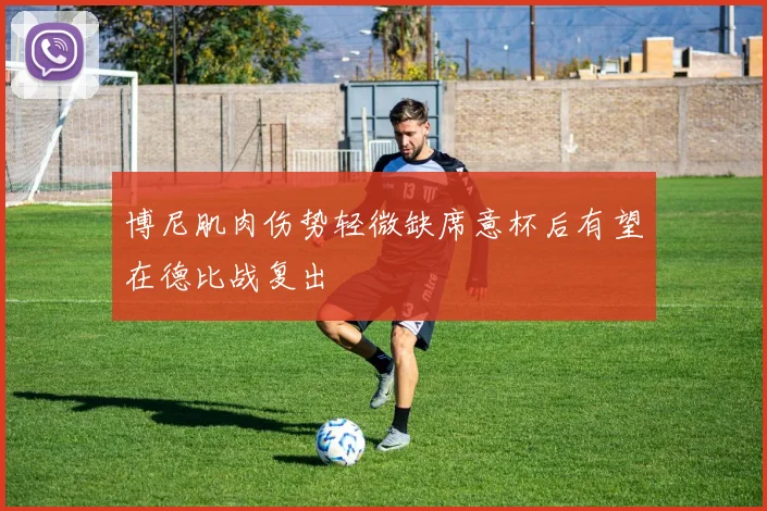 博尼肌肉伤势轻微缺席意杯后有望在德比战复出