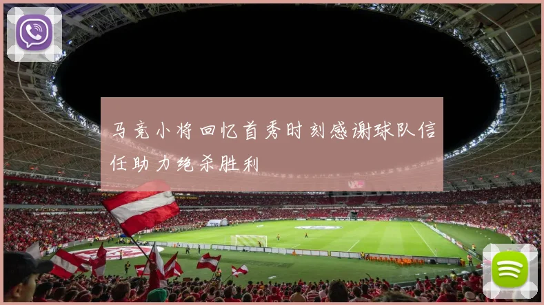 马竞小将回忆首秀时刻感谢球队信任助力绝杀胜利