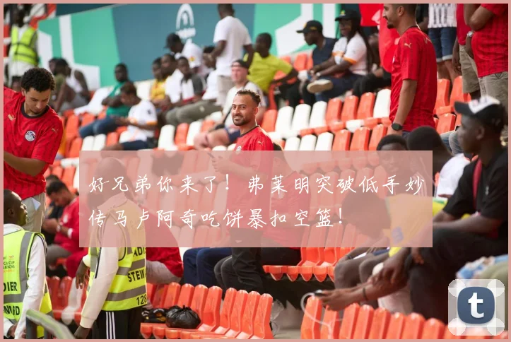 好兄弟你来了！弗莱明突破低手妙传马卢阿奇吃饼暴扣空篮！