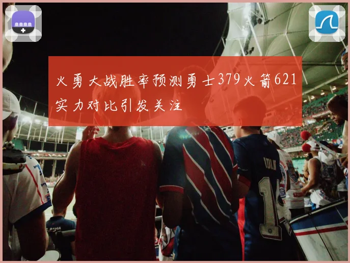 火勇大战胜率预测勇士379火箭621实力对比引发关注