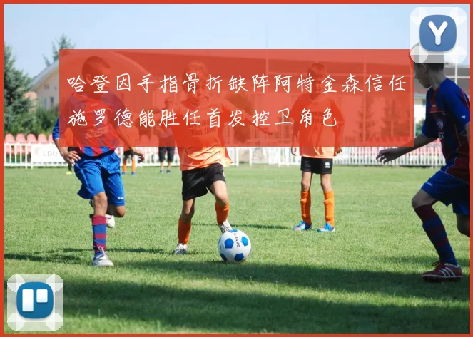 哈登因手指骨折缺阵阿特金森信任施罗德能胜任首发控卫角色